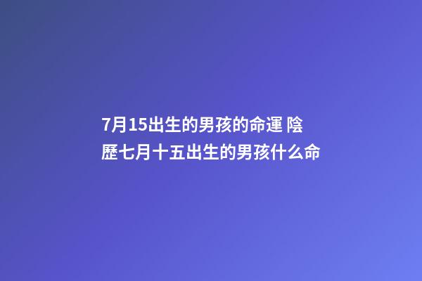 7月15出生的男孩的命運 陰歷七月十五出生的男孩什么命-第1張-觀點-玄機派